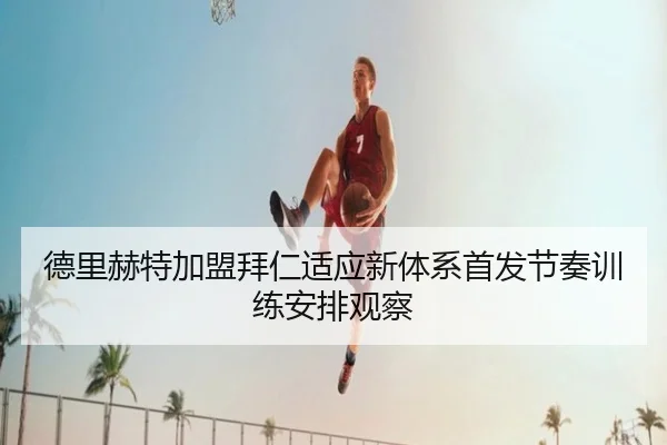 德里赫特加盟拜仁适应新体系首发节奏训练安排观察