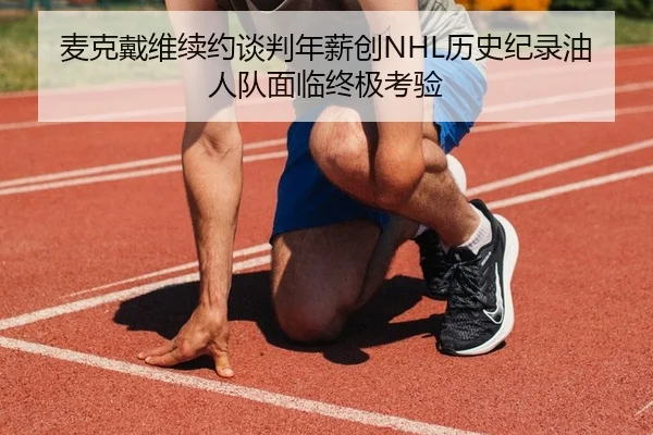 麦克戴维续约谈判年薪创NHL历史纪录油人队面临终极考验