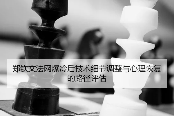 郑钦文法网爆冷后技术细节调整与心理恢复的路径评估